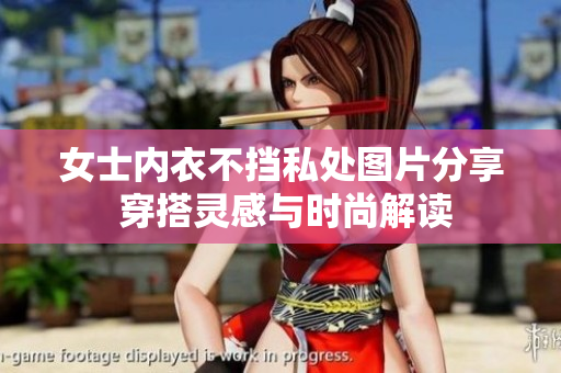 女士内衣不挡私处图片分享 穿搭灵感与时尚解读