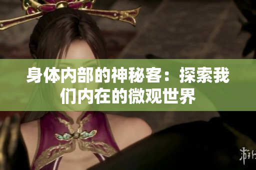 身体内部的神秘客：探索我们内在的微观世界