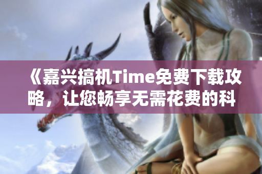 《嘉兴搞机Time免费下载攻略，让您畅享无需花费的科技乐趣》