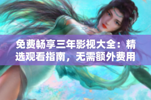 免费畅享三年影视大全：精选观看指南，无需额外费用！