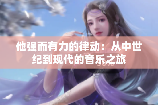 他强而有力的律动：从中世纪到现代的音乐之旅