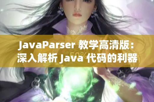 JavaParser 教学高清版：深入解析 Java 代码的利器