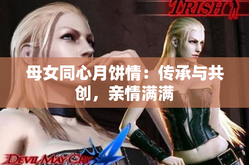 母女同心月饼情：传承与共创，亲情满满