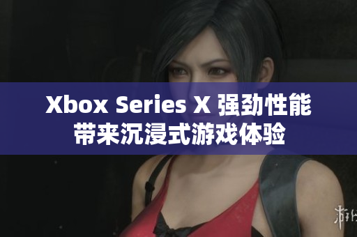 Xbox Series X 强劲性能带来沉浸式游戏体验