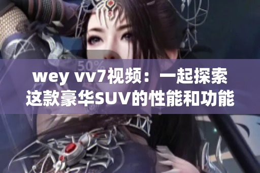 wey vv7视频：一起探索这款豪华SUV的性能和功能