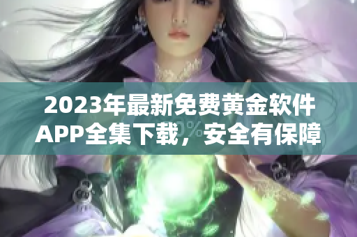 2023年最新免费黄金软件APP全集下载，安全有保障