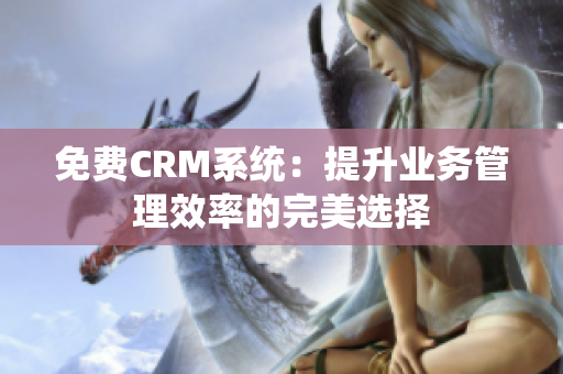 免费CRM系统：提升业务管理效率的完美选择