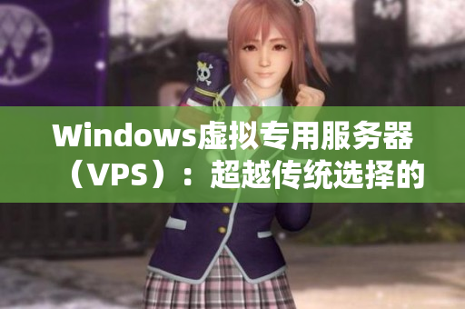 Windows虚拟专用服务器（VPS）：超越传统选择的优质替代