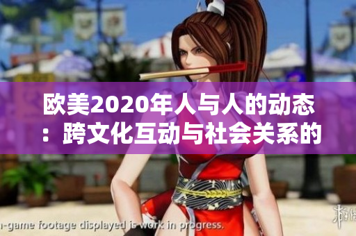 欧美2020年人与人的动态：跨文化互动与社会关系的演变