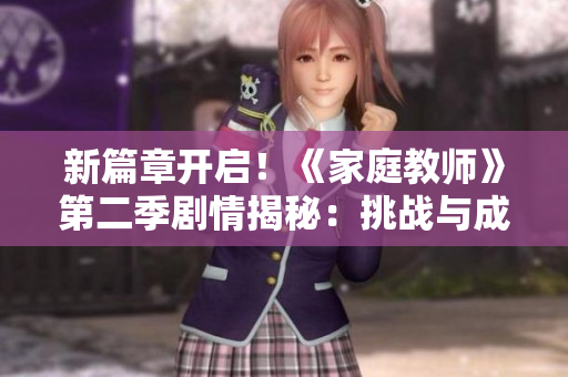 新篇章开启！《家庭教师》第二季剧情揭秘：挑战与成长