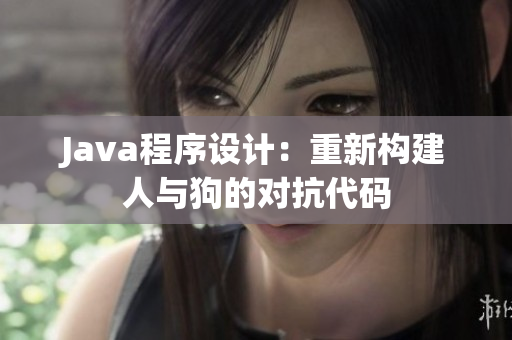 Java程序设计：重新构建人与狗的对抗代码