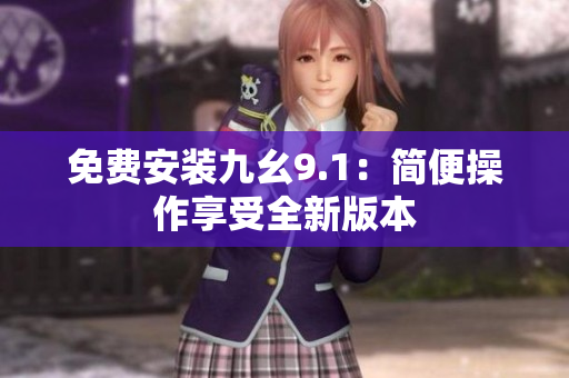 免费安装九幺9.1：简便操作享受全新版本