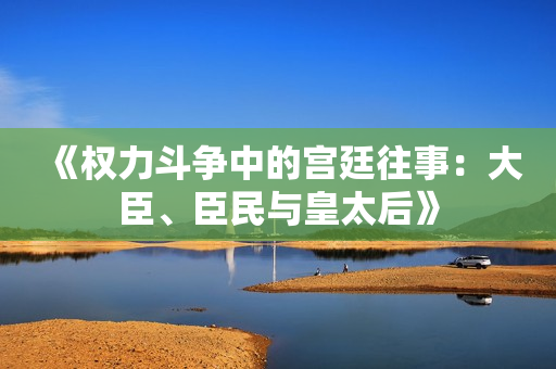 《权力斗争中的宫廷往事：大臣、臣民与皇太后》