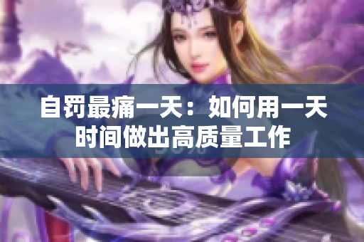 自罚最痛一天：如何用一天时间做出高质量工作