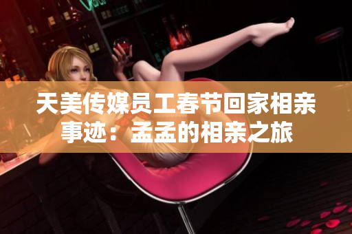 天美传媒员工春节回家相亲事迹：孟孟的相亲之旅