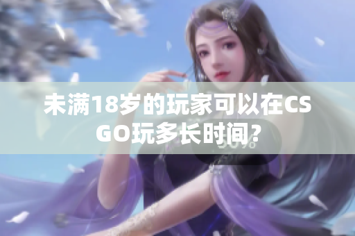 未满18岁的玩家可以在CSGO玩多长时间？