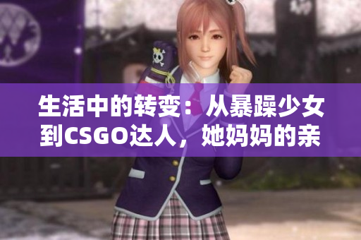 生活中的转变：从暴躁少女到CSGO达人，她妈妈的亲历故事