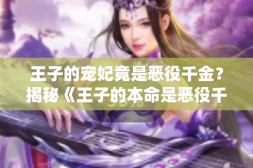 王子的宠妃竟是恶役千金？揭秘《王子的本命是恶役千金》动漫中的惊人情节！