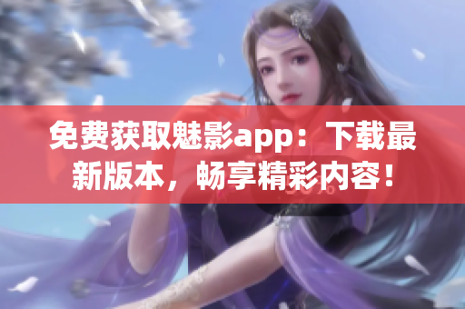 免费获取魅影app：下载最新版本，畅享精彩内容！