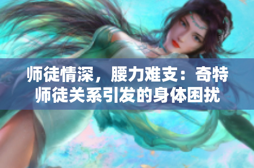 师徒情深，腰力难支：奇特师徒关系引发的身体困扰