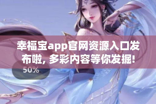 幸福宝app官网资源入口发布啦, 多彩内容等你发掘!