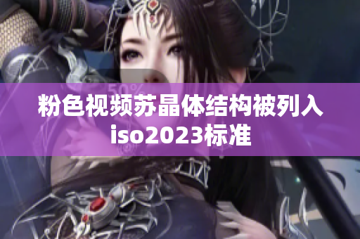 粉色视频苏晶体结构被列入iso2023标准