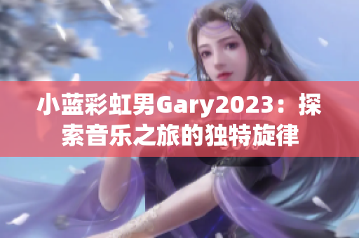 小蓝彩虹男Gary2023：探索音乐之旅的独特旋律