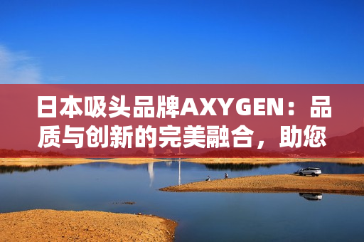 日本吸头品牌AXYGEN：品质与创新的完美融合，助您畅享更纯净的实验体验！