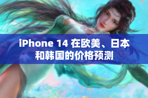 iPhone 14 在欧美、日本和韩国的价格预测