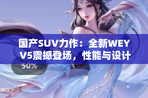 国产SUV力作：全新WEY V5震撼登场，性能与设计完美融合，引领潮流风潮