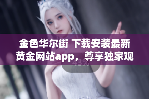 金色华尔街 下载安装最新黄金网站app，尊享独家观看体验