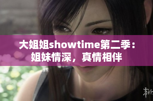 大姐姐showtime第二季：姐妹情深，真情相伴