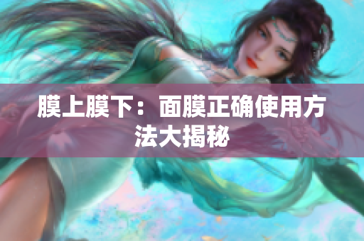 膜上膜下：面膜正确使用方法大揭秘