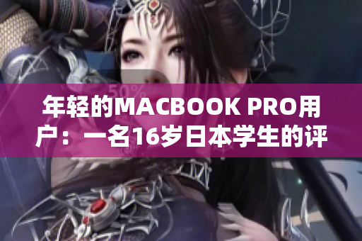 年轻的MACBOOK PRO用户：一名16岁日本学生的评测