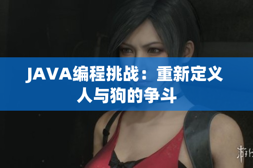 JAVA编程挑战：重新定义人与狗的争斗