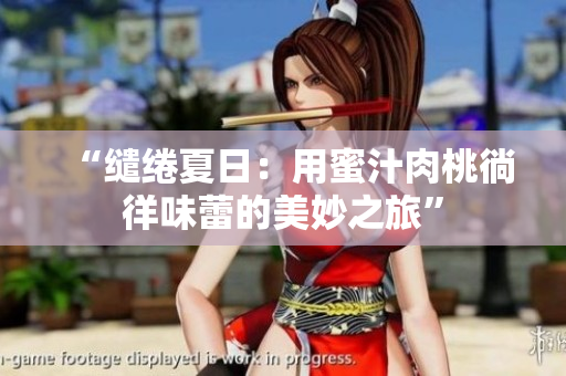 “缱绻夏日：用蜜汁肉桃徜徉味蕾的美妙之旅”