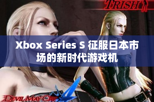 Xbox Series S 征服日本市场的新时代游戏机