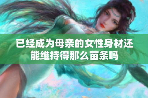 已经成为母亲的女性身材还能维持得那么苗条吗