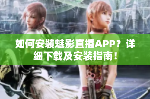 如何安装魅影直播APP？详细下载及安装指南！