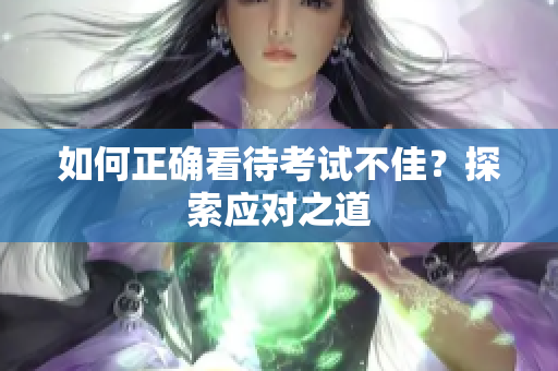 如何正确看待考试不佳？探索应对之道