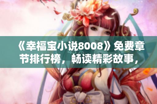 《幸福宝小说8008》免费章节排行榜，畅读精彩故事，快乐生活从阅读开始