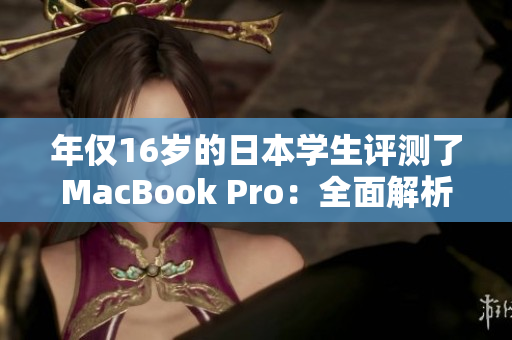 年仅16岁的日本学生评测了MacBook Pro：全面解析体验与性能