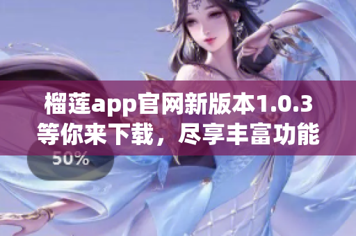 榴莲app官网新版本1.0.3等你来下载，尽享丰富功能 吧!