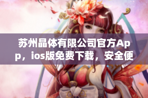 苏州晶体有限公司官方App，ios版免费下载，安全便捷获取产品资讯