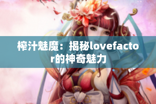 榨汁魅魔：揭秘lovefactor的神奇魅力