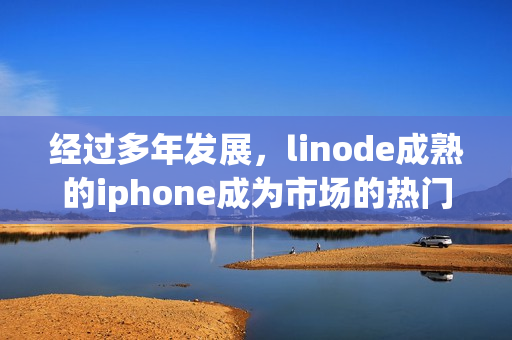 经过多年发展，linode成熟的iphone成为市场的热门选择