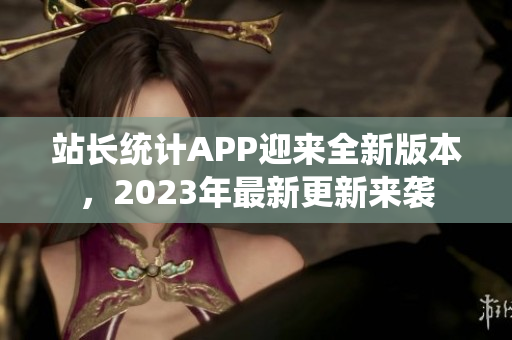 站长统计APP迎来全新版本，2023年最新更新来袭