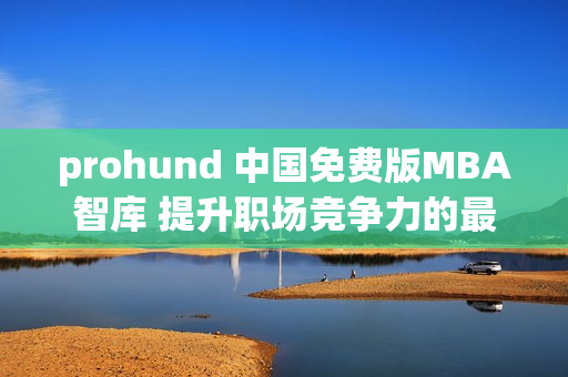 prohund 中国免费版MBA智库 提升职场竞争力的最佳利器