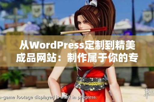 从WordPress定制到精美成品网站：制作属于你的专属网站