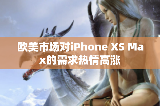 欧美市场对iPhone XS Max的需求热情高涨